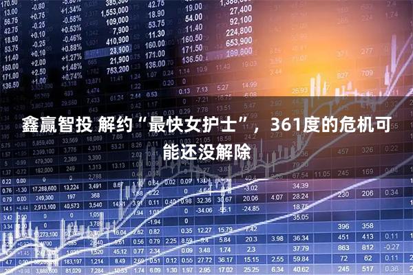 鑫赢智投 解约“最快女护士”,361度的危机可能还没解除