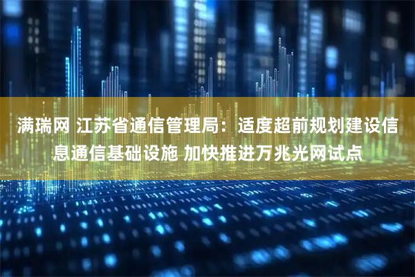 满瑞网 江苏省通信管理局：适度超前规划建设信息通信基础设施 加快推进万兆光网试点