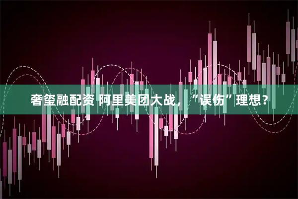 奢玺融配资 阿里美团大战，“误伤”理想？