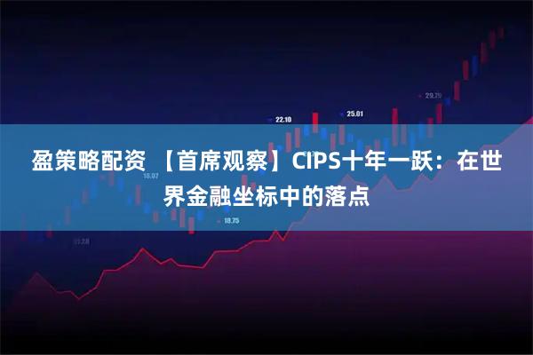 盈策略配资 【首席观察】CIPS十年一跃：在世界金融坐标中的落点