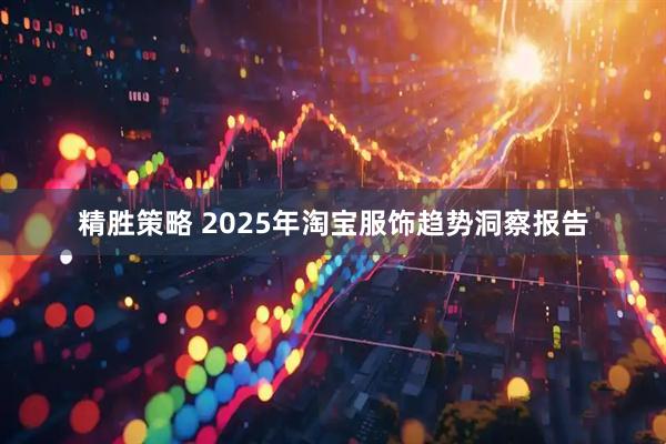 精胜策略 2025年淘宝服饰趋势洞察报告