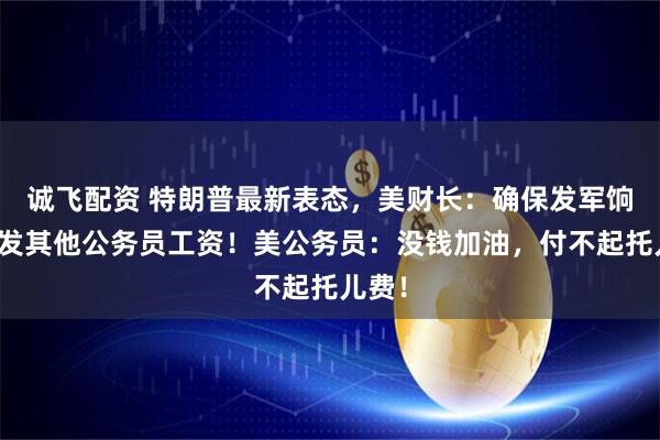 诚飞配资 特朗普最新表态，美财长：确保发军饷，停发其他公务员工资！美公务员：没钱加油，付不起托儿费！