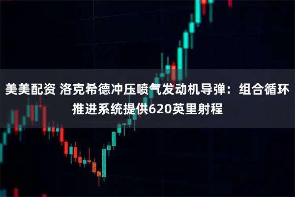 美美配资 洛克希德冲压喷气发动机导弹：组合循环推进系统提供620英里射程