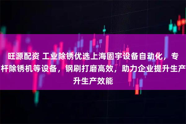 旺源配资 工业除锈优选上海固宇设备自动化，专注钻杆除锈机等设备，钢刷打磨高效，助力企业提升生产效能