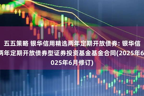 五五策略 银华信用精选两年定期开放债券: 银华信用精选两年定期开放债券型证券投资基金基金合同(2025年6月修订)