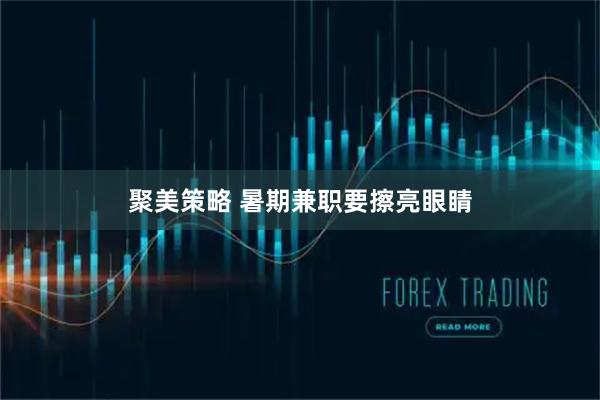 聚美策略 暑期兼职要擦亮眼睛