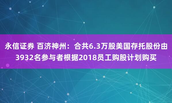 永信证券 百济神州：合共6.3万股美国存托股份由3932名参与者根据2018员工购股计划购买