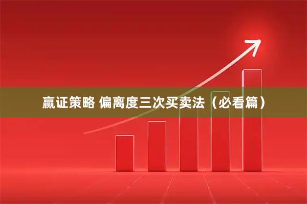 赢证策略 偏离度三次买卖法（必看篇）